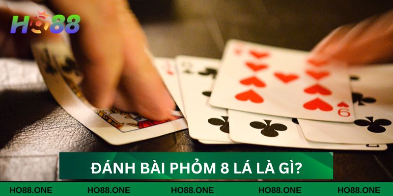 Đánh bài phỏm 8 lá là gì? Đánh bài phỏm 8 lá là gì?